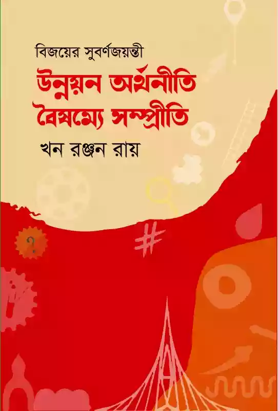 বিজয়ের সুবর্ণজয়ন্তী. উন্নয়ন অর্থনীতি বৈষম্যে সম্প্রীতি : খন রঞ্জন রায় (প্রবন্ধ-২০২২)